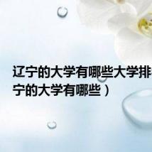 辽宁的大学有哪些大学排名(辽宁的大学有哪些)