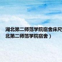 湖北第二师范学院宿舍床尺寸（湖北第二师范学院宿舍）