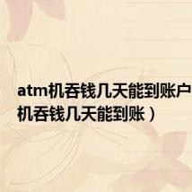 atm机吞钱几天能到账户（atm机吞钱几天能到账）
