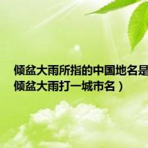 倾盆大雨所指的中国地名是什么（倾盆大雨打一城市名）
