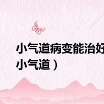 小气道病变能治好吗（小气道）