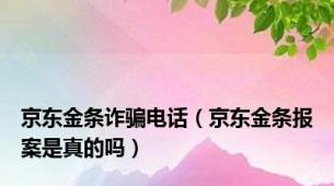 京东金条诈骗电话（京东金条报案是真的吗）