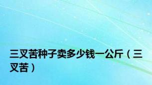 三叉苦种子卖多少钱一公斤（三叉苦）