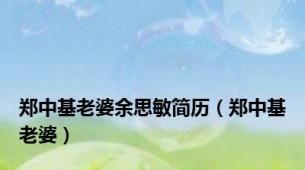 郑中基老婆余思敏简历（郑中基老婆）