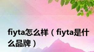 fiyta怎么样（fiyta是什么品牌）