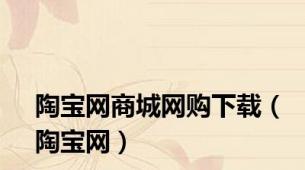 陶宝网商城网购下载（陶宝网）