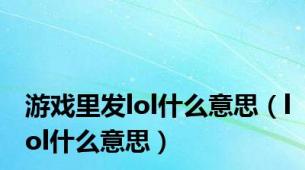 游戏里发lol什么意思（lol什么意思）