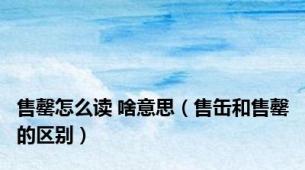 售罄怎么读 啥意思（售缶和售罄的区别）