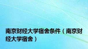 南京财经大学宿舍条件（南京财经大学宿舍）