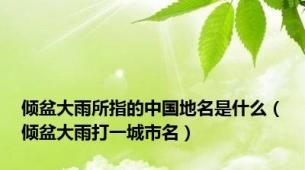 倾盆大雨所指的中国地名是什么（倾盆大雨打一城市名）