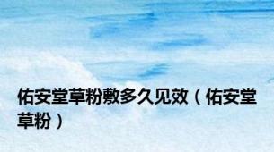 佑安堂草粉敷多久见效（佑安堂草粉）