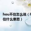 hou不住怎么说（hou不住什么意思）