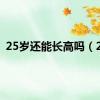 25岁还能长高吗（25）