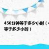 450分钟等于多少小时（45分钟等于多少小时）