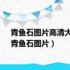 青鱼石图片高清大图（青鱼石图片）