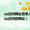 qq空间网址登录入口（qq空间的网址）