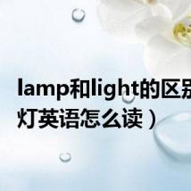 lamp和light的区别（电灯英语怎么读）