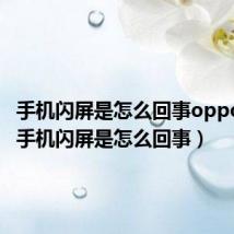 手机闪屏是怎么回事oppo手机(手机闪屏是怎么回事)