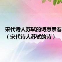宋代诗人苏轼的诗惠崇春江晚景（宋代诗人苏轼的诗）