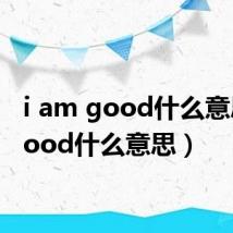 i am good什么意思（good什么意思）