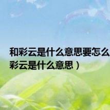 和彩云是什么意思要怎么用（和彩云是什么意思）