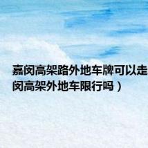 嘉闵高架路外地车牌可以走吗(嘉闵高架外地车限行吗)
