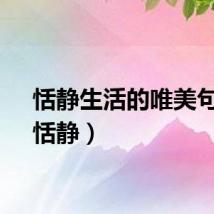 恬静生活的唯美句子（恬静）