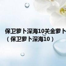 保卫萝卜深海10关金萝卜攻略图(保卫萝卜深海10)