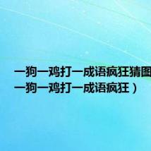 一狗一鸡打一成语疯狂猜图答案（一狗一鸡打一成语疯狂）