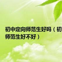初中定向师范生好吗（初中定向师范生好不好）