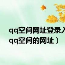 qq空间网址登录入口（qq空间的网址）