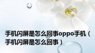 手机闪屏是怎么回事oppo手机（手机闪屏是怎么回事）