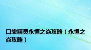 口袋精灵永恒之焱攻略（永恒之焱攻略）