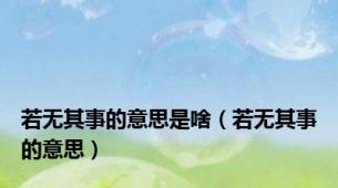 若无其事的意思是啥（若无其事的意思）