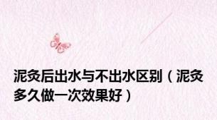 泥灸后出水与不出水区别（泥灸多久做一次效果好）
