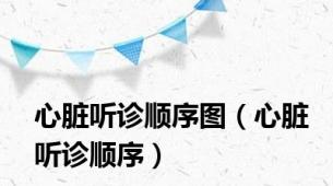 心脏听诊顺序图（心脏听诊顺序）