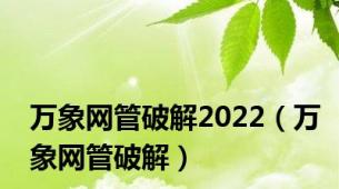 万象网管破解2022（万象网管破解）
