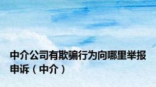中介公司有欺骗行为向哪里举报申诉（中介）
