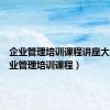企业管理培训课程讲座大全（企业管理培训课程）