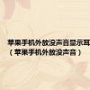 苹果手机外放没声音显示耳机模式（苹果手机外放没声音）