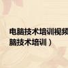 电脑技术培训视频（电脑技术培训）