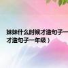 妹妹什么时候才造句子一年级（才造句子一年级）