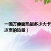 一碗方便面热量多少大卡（一碗凉面的热量）