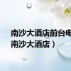 南沙大酒店前台电话（南沙大酒店）