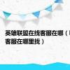 英雄联盟在线客服在哪（lol在线客服在哪里找）