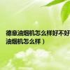 德意油烟机怎么样好不好（德意油烟机怎么样）
