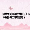 初中生暑假兼职做什么工资高（初中生暑假工兼职招聘）
