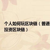 个人如何玩区块链（普通人怎样投资区块链）