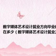 数字媒体艺术设计就业方向毕业薪资一般在多少（数字媒体艺术设计就业方向）