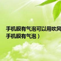 手机膜有气泡可以用吹风机吗（手机膜有气泡）